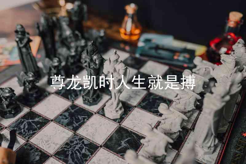 尊龙凯时人生就是搏